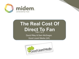 The Real Cost Of Direct To Fan Part 1 of 5 David Riley & Sam McGregor,  Good Lizard Media (UK) Insert your logo here 