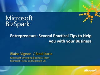 Entrepreneurs: Several Practical Tips to Help
                    you with your Business

Blaise Vignon / Bindi Karia
Microsoft Emerging Business Team
Microsoft France and Microsoft UK
 