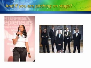 And if you are pitching on stage?
 