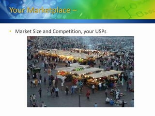 Your Marketplace –

• Market Size and Competition, your USPs
 