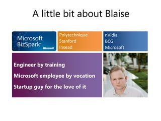 A little bit about Blaise
                  Polytechnique   nVidia
                  Stanford        BCG
                  Insead          Microsoft


Engineer by training

Microsoft employee by vocation

Startup guy for the love of it
 