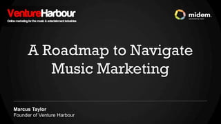 A Roadmap to Navigate
         Music Marketing

Marcus Taylor
Founder of Venture Harbour
 