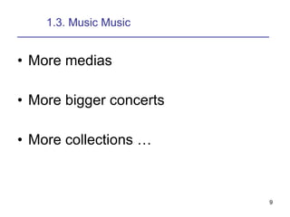 1.3. Music Music ________________________________________________________ More medias More bigger concerts More collections … 