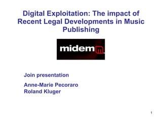 Digital Exploitation: The impact of Recent Legal Developments in Music Publishing Join presentation  Anne-Marie Pecoraro  Roland Kluger 