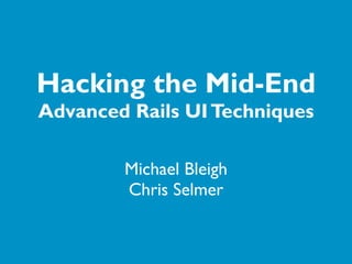 Hacking the Mid-End
Advanced Rails UI Techniques

        Michael Bleigh
        Chris Selmer
 