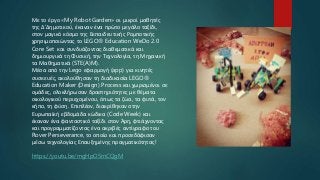 Με το έργο «My Robot Garden» οι μικροί μαθητές
της Δ’Δημοτικού, έκαναν ένα πρώτο μεγάλο ταξίδι,
στον μαγικό κόσμο της Εκπαιδευτικής Ρομποτικής
χρησιμοποιώντας το LEGO® Education WeDo 2.0
Core Set και συνδυάζοντας διαθεματικά και
δημιουργικά τη Φυσική, την Τεχνολογία, τη Μηχανική
τα Μαθηματικά (STE(A)M).
Μέσα από την Lego εφαρμογή (app) για κινητές
συσκευές, ακολούθησαν τη διαδικασία LEGO®
Education Maker (Design) Process και χωρισμένοι σε
ομάδες, ολοκλήρωσαν δραστηριότητες με θέματα
οικολογικού περιεχομένου, όπως τα ζώα, τα φυτά, τον
κήπο, τη φύση. Επιπλέον, διακρίθηκαν στην
Ευρωπαϊκή εβδομάδα κώδικα (Code Week) και
έκαναν ένα φανταστικό ταξίδι στον Άρη, φτιάχνοντας
και προγραμματίζοντας ένα ακριβές αντίγραφο του
Rover Perseverance, το οποίο και προσεδάφισαν
μέσω τεχνολογίας Επαυξημένης πραγματικότητας!
https://youtu.be/mgHpO5mCQgM
 