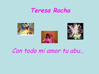Con todo mi amor tu abu…
Teresa Rocha
 