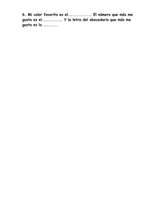 6. Mi color favorito es el............... El número que más me
gusta es el............. Y la letra del abecedario que más me
gusta es la .........
 