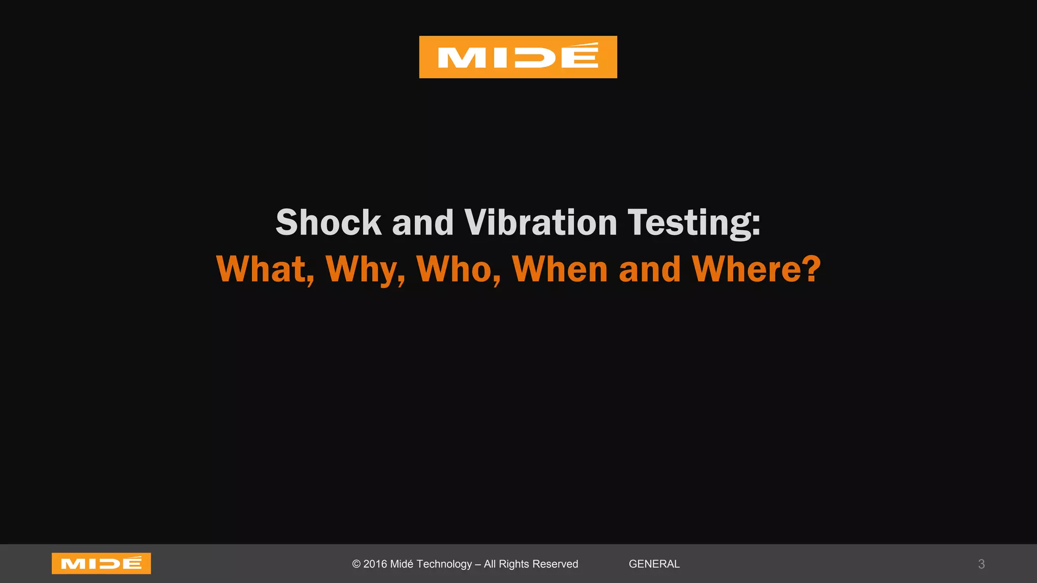 Shock and Vibration Testing:
What, Why, Who, When and Where?
3© 2016 Midé Technology – All Rights Reserved GENERAL
 