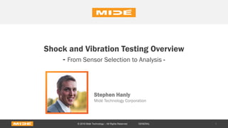 Shock and Vibration Testing Overview
- From Sensor Selection to Analysis -
Stephen Hanly
Midé Technology Corporation
1© 2016 Midé Technology – All Rights Reserved GENERAL
 