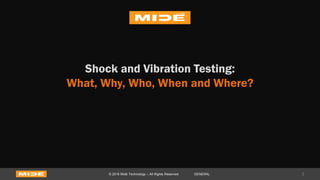 Shock and Vibration Testing:
What, Why, Who, When and Where?
3© 2016 Midé Technology – All Rights Reserved GENERAL
 