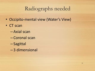 Radiographs needed
30
• Occipito-mental view (Water’s View)
• CT scan
–Axial scan
–Coronal scan
–Sagittal
–3 dimensional
 