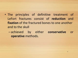 32
• The principles of definitive
LeFort fractures consist of
treatment of
reduction and
fixation of the fractured bones to one another
and to the skull
–achieved by either conservative or
operative methods.
 