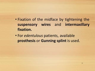 55
• Fixation of the midface by tightening the
suspensory wires and intermaxillary
fixation.
• For edentulous patients, available
prosthesis or Gunning splint is used.
 