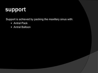 support
Support is achieved by packing the maxillary sinus with:
 Antral Pack
 Antral Balloon

 