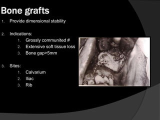 Bone grafts
1.

Provide dimensional stability

2.

Indications:
1. Grossly communited #
2. Extensive soft tissue loss
3. Bone gap>5mm

3.

Sites:
1.
2.
3.

Calvarium
Iliac
Rib

 