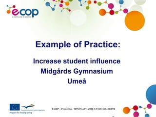 E-COP – Project no. 167127-LLP-1-2009-1-IT-KA1-KA1ECETB
Example of Practice:
Increase student influence
Midgårds Gymnasium
Umeå
 