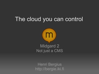 The cloud you can control



          Midgard 2
       Not just a CMS


        Henri Bergius
       http://bergie.iki.fi
 