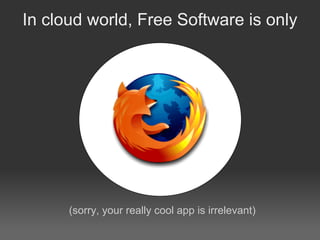 In cloud world, Free Software is only




      (sorry, your really cool app is irrelevant)
 