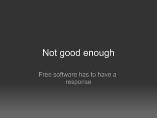 Not good enough

Free software has to have a
         response
 