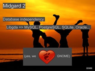 Midgard 2

Database independency

 Libgda => MySQL, PostgreSQL, SQLite, Oracle...




          (yes, we          GNOME)

...