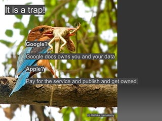 It is a trap!


      Google?

      Google docs owns you and your data

      Apple?

      Pay for the service and publi...