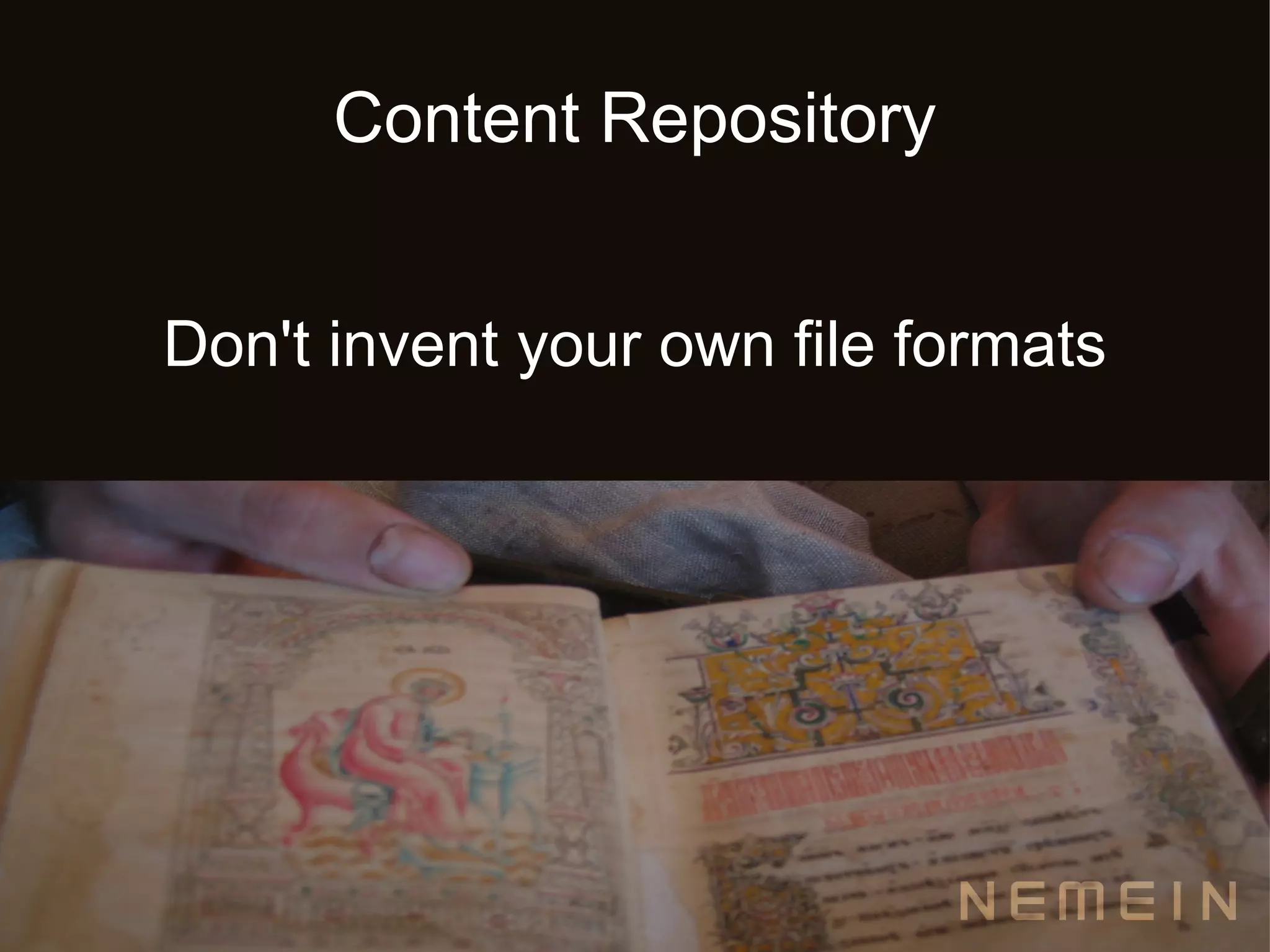 Content Repository


Don't invent your own file formats
 