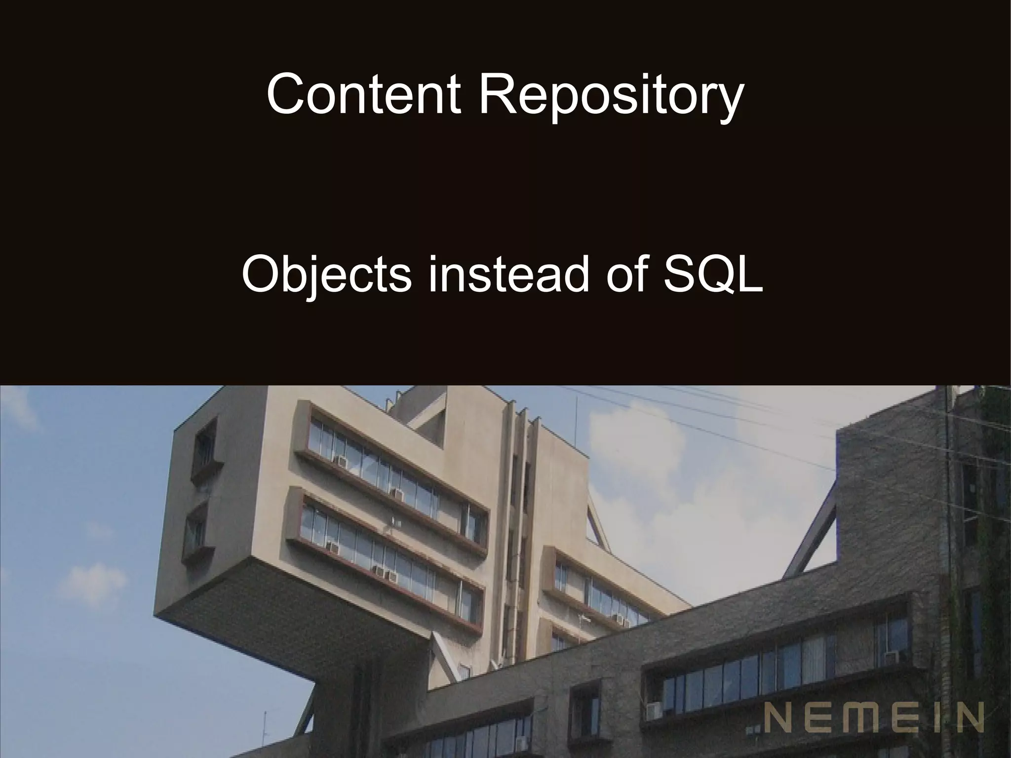 Content Repository


Objects instead of SQL
 