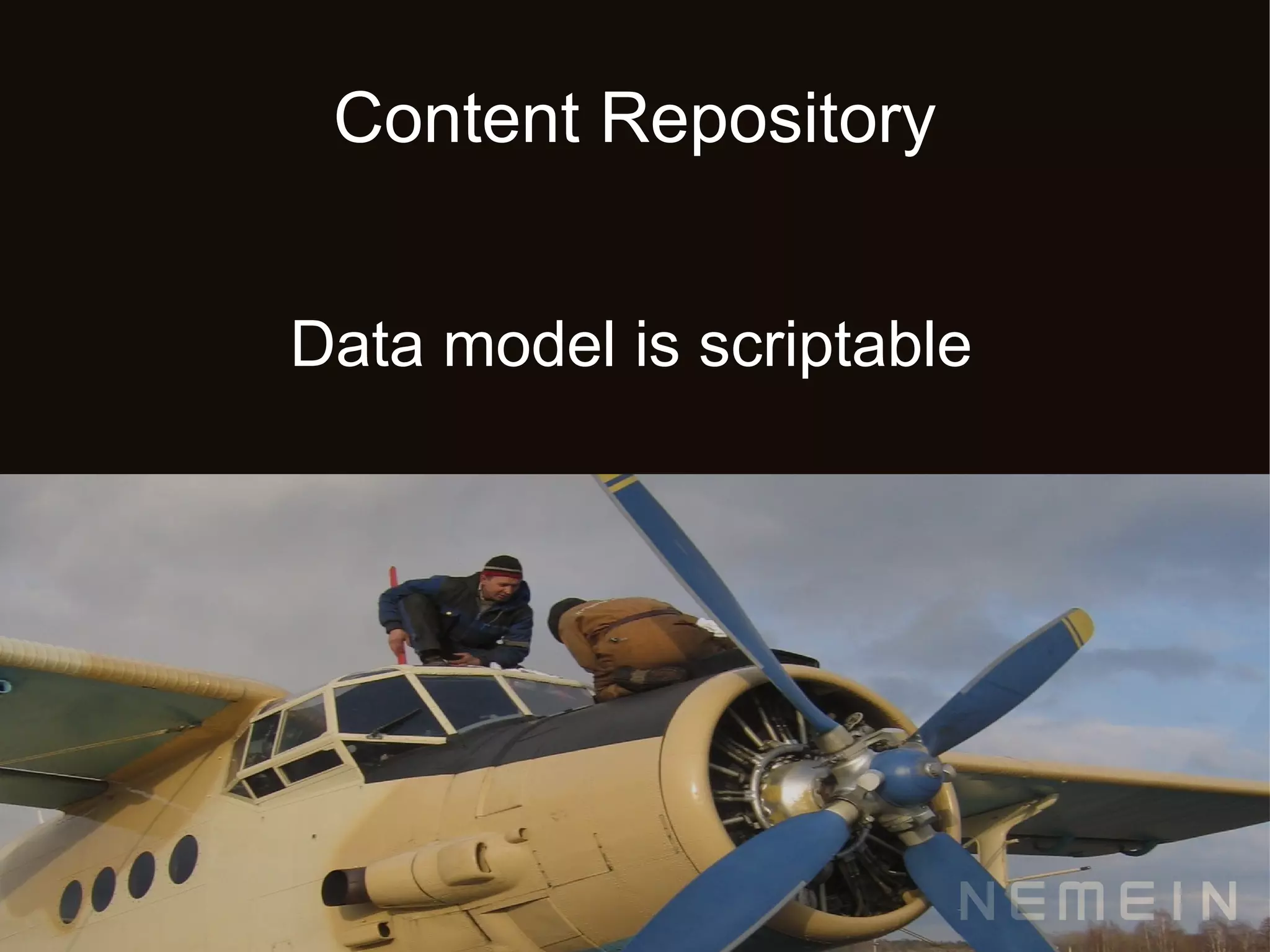 Content Repository


Data model is scriptable
 
