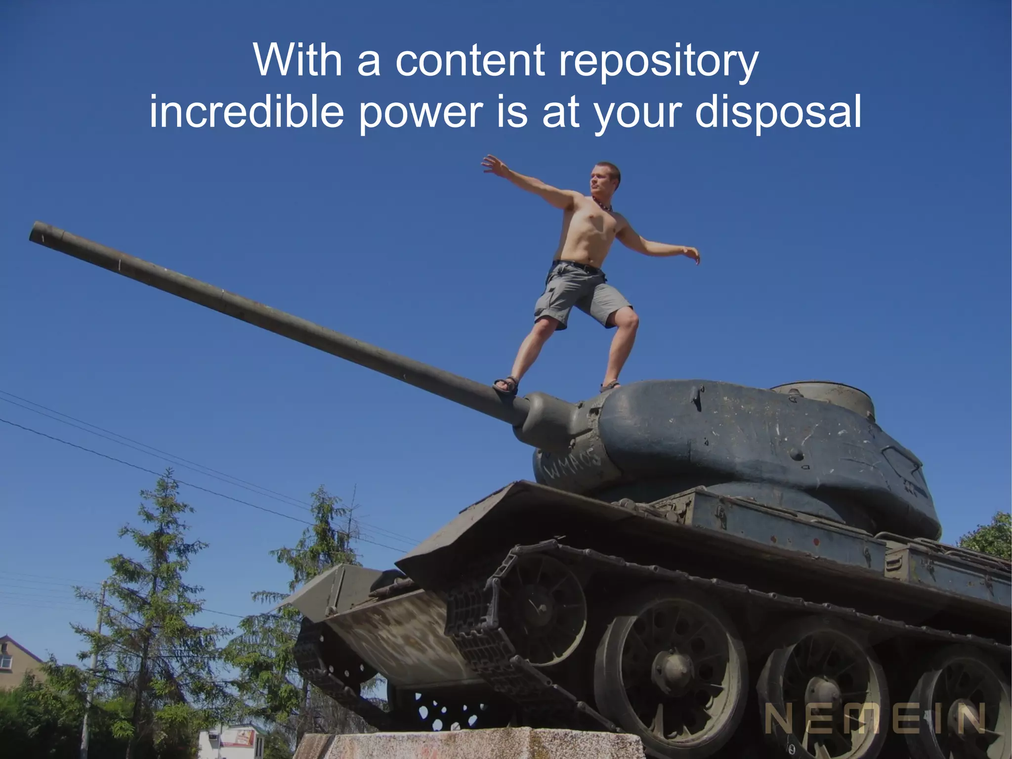 With a content repository
incredible power is at your disposal
 