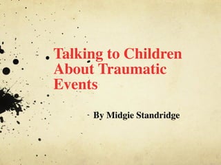 Talking to Children 
About Traumatic 
Events 
By Midgie Standridge 
 