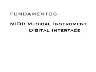 FUNDAMENTOS 
MIDI: Musical Instrument 
Digital Interface 
 