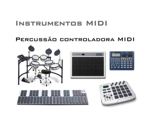 Instrumentos MIDI 
Percussão controladora MIDI 
 