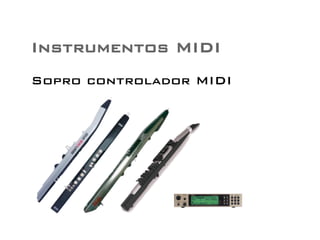 Instrumentos MIDI 
Sopro controlador MIDI 
 