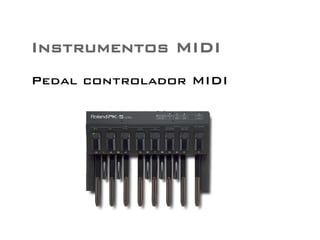 Instrumentos MIDI 
Pedal controlador MIDI 
 