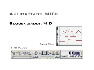 Aplicativos MIDI 
Sequenciador MIDI 
Piano Roll 
MIDI Player 
 