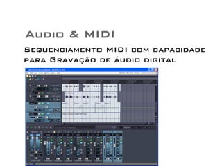 Audio & MIDI 
Sequenciamento MIDI com capacidade 
para Gravação de áudio digital 
 