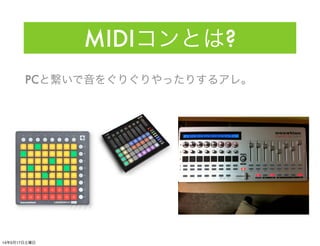 MIDIコンとは?
PCと繋いで音をぐりぐりやったりするアレ。
14年5月17日土曜日
 