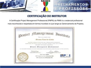 CERTIFICAÇÃO DO INSTRUTORA Certificação Project Management Professional (PMP®) do PMI® é a credencial profissionalmais reconhecida e respeitada em termos mundiais no que tange ao Gerenciamento de Projetos. 