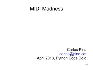 1/16
MIDI Madness
Carles Pina
carles@pina.cat
April 2013, Python Code Dojo
 