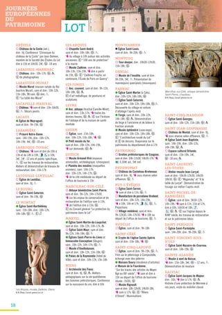 18
GRÉZELS
¡ Château de la Coste (ext.),
dim: tlj. Conférence “Chronique du
château de la Coste” par Jean Delmon,
membre de la Société des Études du Lot
dim à 15h et 16h30, 2€, G -18 ans
LABASTIDE-MARNHAC
¡ Château, dim: 10h-17h, G , P.
E de photographies
LABASTIDE-MURAT
¡ Musée Murat (maison natale du Roi
Joachim Murat), sam et dim: 10h-12h,
15h-18h, TN sam, G dim, P.
E “La table des Murat”
LACAPELLE-MARIVAL
¡ Château, T sam et dim: 15h-16h30,
G , P. Décors peints
LACAVE
● Église de Meyraguet,
sam et dim: 9h-19h, G
LARAMIÈRE
¡ Prieuré Notre-Dame,
sam: 14h-19h, dim: 10h-12h,
14h-19h, 4€, G -18 ans
LARROQUE-TOIRAC
¡ Château, T sam et dim de 10h à
13h et de 14h à 19h, , à 10h,
3€, 1€ -12 ans et public spécifique,
P. E sur les travaux de restauration.
Ateliers et démonstration de travaux de
restauration, dim: 15h-17h
LATOUILLE-LENTILLAC
¡ Église de Lentillac,
sam et dim: tlj, P
LE BOURG
¡ Église Saint-Saturnin,
sam et dim: 9h-19h, G
LE MONTAT
● Église Saint-Barthélémy,
sam: 15h-18h, dim: 10h-12h,
14h-18h, G , P. E z
LES ARQUES
¡ Chapelle Saint-André,
sam et dim: 10h-18h, G , P.
T du village à 14h autour des activités
anciennes. E “100 ans de protection”
à la mairie
¡ Musée Zadkine, sam et dim:
10h-13h, 15h-19h, T dim à partir
de 15h, G . E “Zadkine-Foujita, un
centenaire, l’École de Paris en Quercy”
LES JUNIES
¡ Anc. couvent, sam et dim: 9h-12h,
14h-18h, G , P.
E d’art métallique, de peintures et
sculptures
LEYME
● Anc. abbaye (Institut Camille-Miret),
sam et dim: 13h-17h, T toutes les
demies-heures, G , P. E sur l’histoire
de l’abbaye et de la maison de santé
mentale
LHERM
¡ Église, sam: 15h-18h,
dim: 10h-12h, 15h-18h, T, G
● Petit musée du fer,
sam et dim: 10h-12h, 14h-19h,
T sur demande, G , P
LUZECH
¡ Musée Armand-Viré (espaces
ammonites, archéologique, ichnospace)
et Planète des moulins (maquettes
animées), sam: 14h-17h,
dim: 10h-12h, 14h-17h, G .
T de la cité médiévale au départ de
l’office de tourisme à 15h
MARCILHAC-SUR-CÉLÉ
¡ Abbaye bénédictine Saint-Pierre,
sam et dim: 9h-12h, 14h-17h30,
T sur les enjeux de conservation et de
restauration de l’édifice sam à 15h,
T de l’édifice dim à 15h, G .
E du Conseil général “La protection du
patrimoine dans le Lot”
MARTEL
● Église Saint-Martin-de-Loupchat,
sam et dim: 10h-12h, 14h-17h, P
¡ Église Saint-Maur, sam et dim:
9h-12h, 14h-18h, G , P
● Églises Saint-Pierre-ès-Liens et
Immaculée Conception (Gluges),
sam: 10h-12h, 14h-17h, G , P
¡ Musée d’Uxellodunum,
sam et dim: 10h-12h, 15h-18h, G
● Palais de la Raymondie (hôtel de
Ville), sam et dim: 10h-12h, 15h-18h
MIERS
¡ Archéosite des Fieux,
sam et dim: tlj, G , P. Ateliers
pédagogiques sur la vie quotidienne
des hommes préhistoriques. Conférence
sur la naissance du vin, dim à 16h
MONTCABRIER
n Église Saint-Louis,
sam et dim: 9h-20h, G , P
MONTCUQ
¡ Tour-donjon, dim: 10h30-12h30,
15h-18h, G
ORNIAC
¡ Musée de l’insolite, sam et dim:
9h-20h, 3€, P. Présentation de
mannequins quercynois (mouniques)
PARNAC
● Église Saint-Martin (à Cels),
dim: 10h-12h, 14h-18h, G
¡ Église Saint-Saturnin,
sam et dim: 10h-12h, 14h-18h, G ,P.
Découverte du village en voiture
d’attelage l’après-midi
● Forge, sam et dim: 10h-12h,
14h-18h, G , P. Démonstration
de forge à l’ancienne et de labour à
traction animale
● Musée éphémère (cave-expo),
sam et dim: 10h-12h, 14h-18h, G .
E “L’architecture rurale du Lot”
et E de dessins. Diaporama sur le
patrimoine du département dim à 17h
PAYRIGNAC
¡ Grottes préhistoriques de Cougnac,
sam et dim: 10h-11h30, 14h30-17h, T,
, 6,50€ ad., 5€ enf.
PRUDHOMAT
¡ Château de Castelnau-Bretenoux,
sam et dim: tlj, T sous réserve selon
affluence, G , P
PUY-L’ÉVÊQUE
¡ Église Saint-Sernin,
T sam et dim à 11h, G , P
¡ Manufacture de porcelaine Virebent,
sam et dim: 10h-12h, 14h-19h,
T à 10h, 14h et 17h, , , G , P.
Projections
¡ Village médiéval, sam et dim:
9h-12h30, 14h-17h30, T à 10h au
départ de l’office de tourisme, G , P
RUDELLE
¡ Église, sam et dim: 9h-18h
SAINT-CÉRÉ
● Crypte de l’église Sainte-Spérie,
sam et dim: 15h-18h, T, G
SAINT-CIRQ-LAPOPIE
¡ Église, sam et dim: 9h-19h, G , P.
Film sur le pèlerinage à Compostelle,
échange avec des pèlerins
● Maisons Daura (résidence d’artistes)
et Maison de la Fourdonne,
“Sur les traces des artistes du Moyen
Âge au XXe
siècle”, T sam et dim à
15h au départ de l’office de tourisme
(durée: 1h30), G
¡ Musée Rignault,
sam et dim: 10h-12h30, 14h30-18h,
T sam à 17h, G . E “Rêves
d’Orient”. Illuminations
SAINT-CIRQ-MADELON
¡ Église Saint-Georges,
sam et dim: 10h-12h, 15h-18h, G , P
SAINT-JEAN-LESPINASSE
¡ Château de Montal, sam et dim: tlj,
T sous réserve selon affluence, G , P
● Église Saint-Jean-Baptiste,
sam: 14h-19h, dim: 10h-12h,
14h-19h, G , P
¡ Espace culturel Orlando,
sam et dim: 15h-19h, 1€,
G -18 ans, P
SAINT-LAURENT-
LES-TOURS
¡ Atelier-musée Jean-Lurçat,
sam et dim: 10h30-12h30, 14h30-
18h30, G . E “Wogensky” et “À la
table de Lurçat”. Démonstration de
tissage sur métier l’après-midi
SAINT-MICHEL-DE-
BANNIÈRES
¡ Église, sam et dim: 9h30-12h,
14h-19h, T sam à 11h, 15h et 17h,
dim à 10h, 16h30 et 18h, ,
, G , P. E sur l’église depuis le
XVIIIe
siècle, les travaux de restauration
et sur le patrimoine lotois
SAINT-PERDOUX
¡ Église Saint-Pardulphe,
sam: 14h-20h, dim: 9h-20h, G , P
SAINT-VINCENT-RIVE-
D’OLT
¡ Église Saint-Nazaire-de-Cournou,
sam et dim: 14h-19h, G
SAINTE-ALAUZIE
¡ Moulin à vent de Boisse,
T dim: 15h-18h, 3€, G – 12 ans, P.
Démonstration de mouture
SALVIAC
¡ Église Saint-Jacques-le-Majeur,
dim: 16h, T dim à 17h, G , P.
Histoire d’une protection de Mérimée à
nos jours, visite du mobilier classé
Marcilhac-sur-Célé, abbaye bénédictine
Saint-Pierre, chapiteau
© N. Blaya, Conseil général du Lot
Les Arques, musée Zadkine, Diane
© N. Blaya, Conseil général du Lot
LOT
 