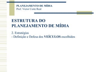 ESTRUTURA DO PLANEJAMENTO DE MÍDIA 2. Estratégias - Definição e Defesa dos  VEÍCULOS  escolhidos 