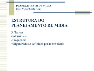 ESTRUTURA DO PLANEJAMENTO DE MÍDIA 3. Táticas -Intensidade -Frequência *Organizados e definidos por mês/veículo 