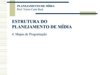 ESTRUTURA DO PLANEJAMENTO DE MÍDIA 4. Mapas de Programação 