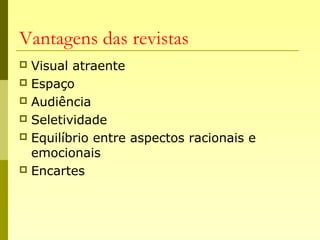 Vantagens das revistas
 Visual atraente
 Espaço
 Audiência
 Seletividade
 Equilíbrio entre aspectos racionais e
emocionais
 Encartes
 