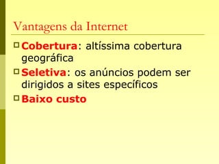 Vantagens da Internet
 Cobertura: altíssima cobertura
geográfica
 Seletiva: os anúncios podem ser
dirigidos a sites específicos
 Baixo custo
 