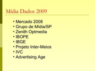 Mídia Dados 2009
• Mercado 2008
• Grupo de Mídia/SP
• Zenith Optmedia
• IBOPE
• IBGE
• Projeto Inter-Meios
• IVC
• Advertising Age
 