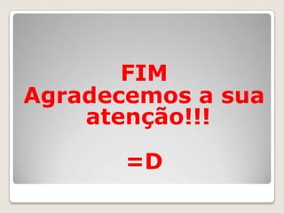 FIM
Agradecemos a sua
    atenção!!!

       =D
 