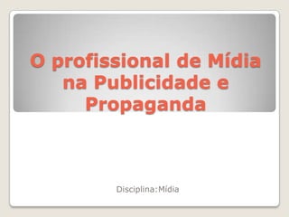O profissional de Mídia
   na Publicidade e
     Propaganda



        Disciplina:Mídia
 