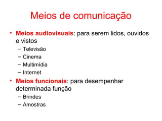 Meios de comunicação
• Meios audiovisuais: para serem lidos, ouvidos
e vistos
– Televisão
– Cinema
– Multimídia
– Internet
• Meios funcionais: para desempenhar
determinada função
– Brindes
– Amostras
 